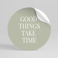 GOOD THINGS TAKE TIME Peel and Stick Round Sticker
